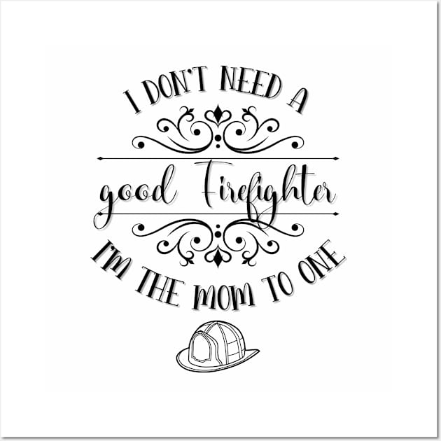 I Don’t Need A Good Firefighter I’m The Mom To One Wall Art by TeeShop Designs